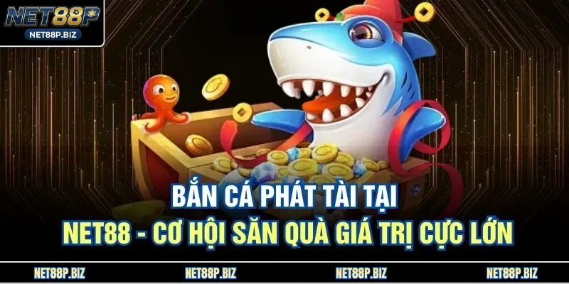 Bắn Cá Phát Tài Tại NET88 - Cơ Hội Săn Quà Giá Trị Cực Lớn