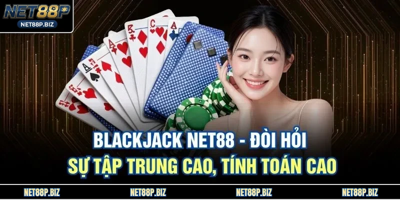 Blackjack NET88 - Đòi Hỏi Sự Tập Trung Cao, Tính Toán Cao