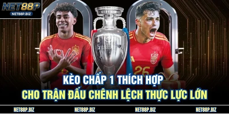 Kèo chấp 1 thích hợp cho trận đấu chênh lệch thực lực lớn