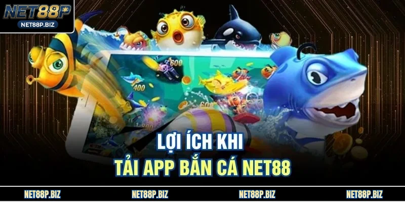 Lợi ích khi tải app bắn cá NET88