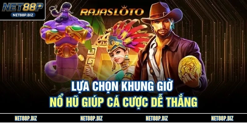 Lựa chọn khung giờ nổ hũ giúp cá cược dễ thắng