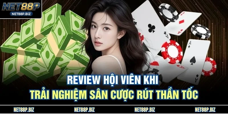 Review hội viên khi trải nghiệm sân cược rút thần tốc 