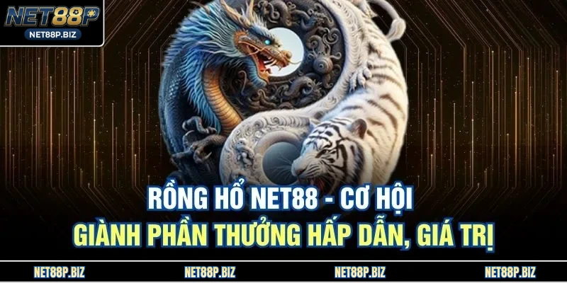 Rồng Hổ NET88 - Cơ Hội Giành Phần Thưởng Hấp Dẫn, Giá Trị