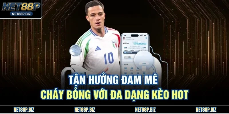Tận hưởng đam mê cháy bỏng với đa dạng kèo hot