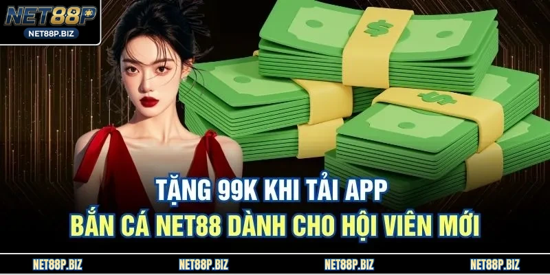 Tặng 99k Khi Tải App Bắn Cá NET88 Dành Cho Hội Viên Mới