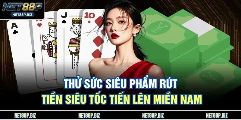 Thử sức siêu phẩm rút tiền siêu tốc tiến lên miền Nam