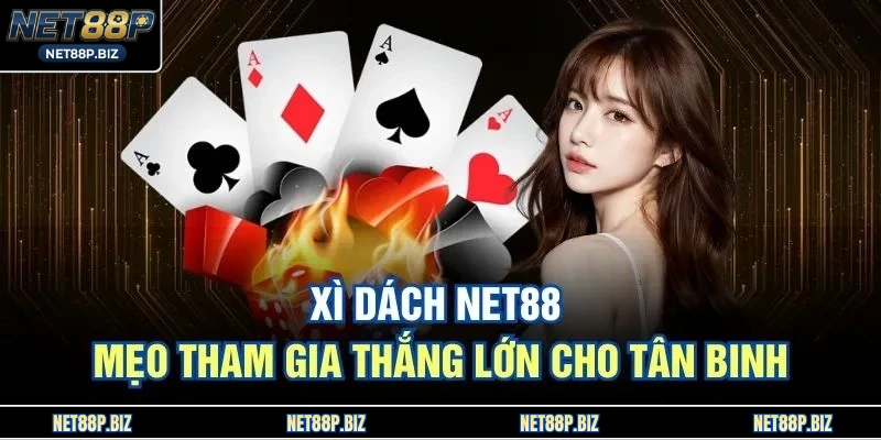 Xì Dách NET88 – Mẹo Tham Gia Thắng Lớn Cho Tân Binh